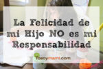 La Felicidad de mi Hijo NO es mi Responsabilidad | @yosoymamipr